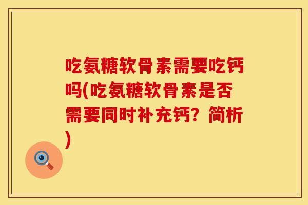 吃氨糖软骨素需要吃钙吗(吃氨糖软骨素是否需要同时补充钙?简析)