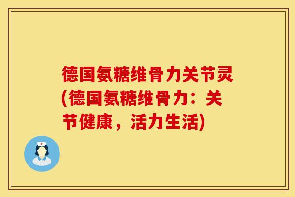 德国氨糖维骨力关节灵(德国氨糖维骨力:关节健康,活力生活)