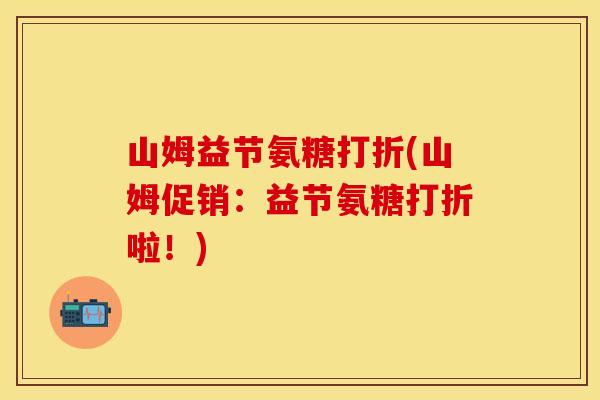 山姆益节氨糖打折(山姆促销:益节氨糖打折啦!) 山姆益节氨糖打折(山姆促销:益节氨糖打折啦!)