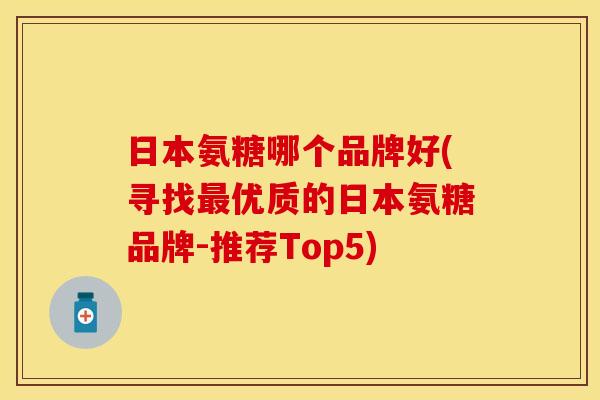 日本氨糖哪个品牌好(寻找优质的日本氨糖品牌-推荐Top5) 日本氨糖哪个品牌好(寻找优质的日本氨糖品牌-推荐Top5)