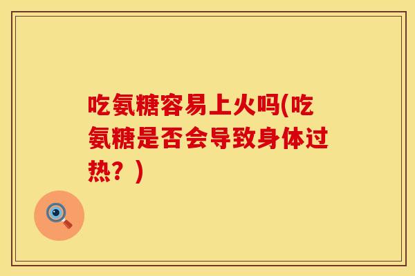 吃氨糖容易上火吗(吃氨糖是否会导致身体过热？)