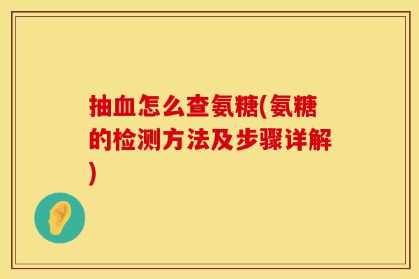 抽血怎么查氨糖(氨糖的检测方法及步骤详解)