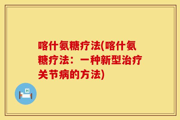 喀什氨糖疗法(喀什氨糖疗法:一种新型关节的方法) 喀什氨糖疗法(喀什氨糖疗法:一种新型关节的方法)