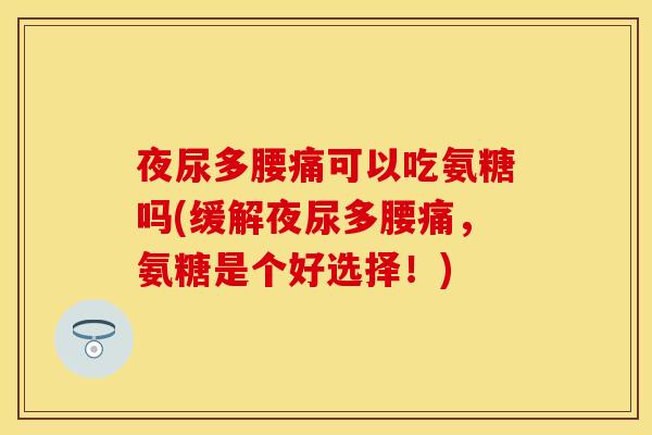 夜尿多腰痛可以吃氨糖吗(缓解夜尿多腰痛，氨糖是个好选择！)