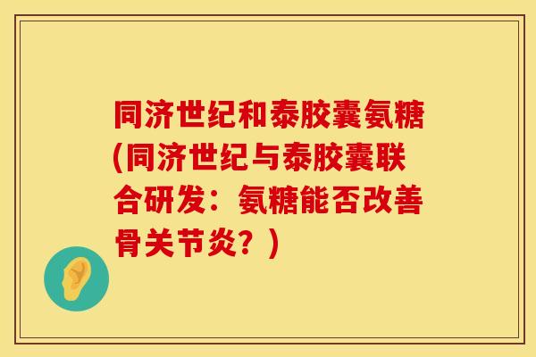 同济世纪和泰胶囊氨糖(同济世纪与泰胶囊联合研发:氨糖能否改善骨?) 同济世纪和泰胶囊氨糖(同济世纪与泰胶囊联合研发:氨糖能否改善骨?)