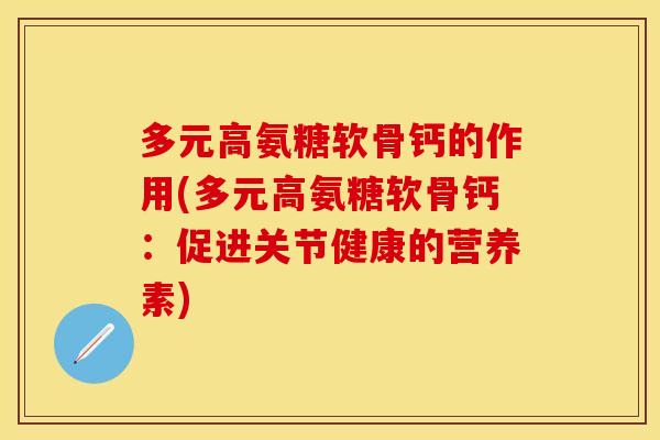 多元高氨糖软骨钙的作用(多元高氨糖软骨钙:促进关节健康的营养素) 多元高氨糖软骨钙的作用(多元高氨糖软骨钙:促进关节健康的营养素)