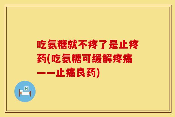 吃氨糖就不疼了是止疼药(吃氨糖可缓解疼痛——止痛良药)