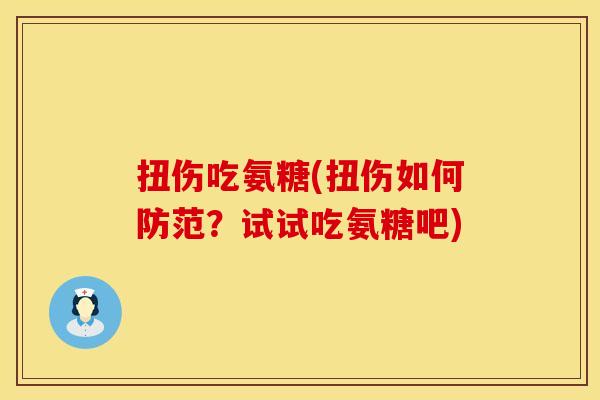 扭伤吃氨糖(扭伤如何防范？试试吃氨糖吧)