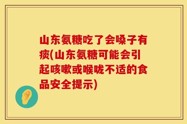 山东氨糖吃了会嗓子有痰(山东氨糖可能会引起或喉咙不适的食品安全提示)