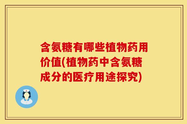 含氨糖有哪些植物药用价值(植物药中含氨糖成分的医疗用途探究)
