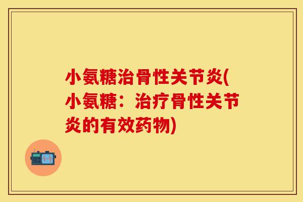 小氨糖治骨性关节炎(小氨糖:治疗骨性关节炎的有效药物)