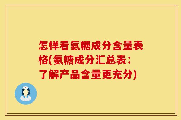 怎样看氨糖成分含量表格(氨糖成分汇总表:了解产品含量更充分) 怎样看氨糖成分含量表格(氨糖成分汇总表:了解产品含量更充分)