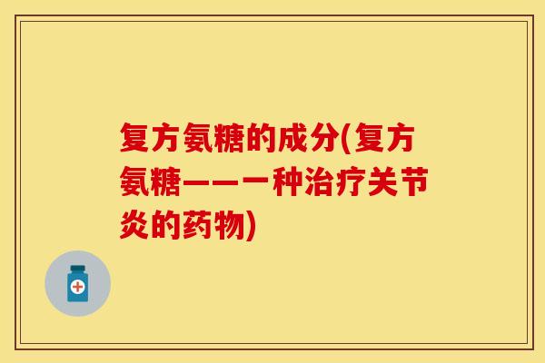 复方氨糖的成分(复方氨糖——一种的) 复方氨糖的成分(复方氨糖——一种的)