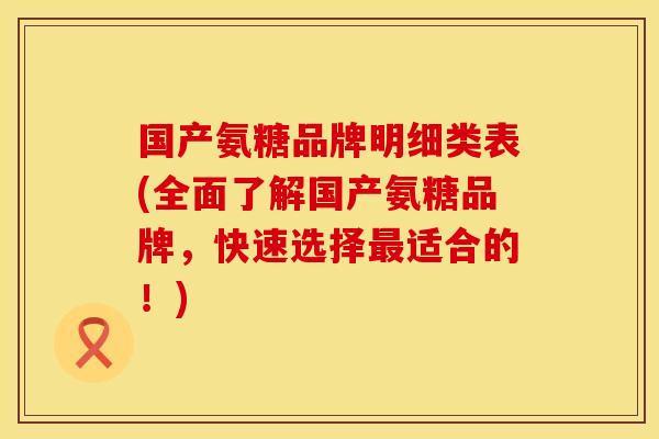 国产氨糖品牌明细类表(全面了解国产氨糖品牌，快速选择最适合的！)