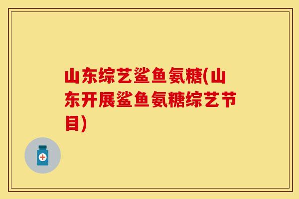 山东综艺鲨鱼氨糖(山东开展鲨鱼氨糖综艺节目) 山东综艺鲨鱼氨糖(山东开展鲨鱼氨糖综艺节目)