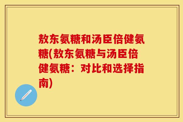 敖东氨糖和汤臣倍健氨糖(敖东氨糖与汤臣倍健氨糖:对比和选择指南) 敖东氨糖和汤臣倍健氨糖(敖东氨糖与汤臣倍健氨糖:对比和选择指南)