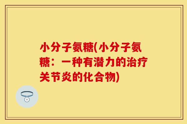 小分子氨糖(小分子氨糖:一种有潜力的的化合物) 小分子氨糖(小分子氨糖:一种有潜力的的化合物)