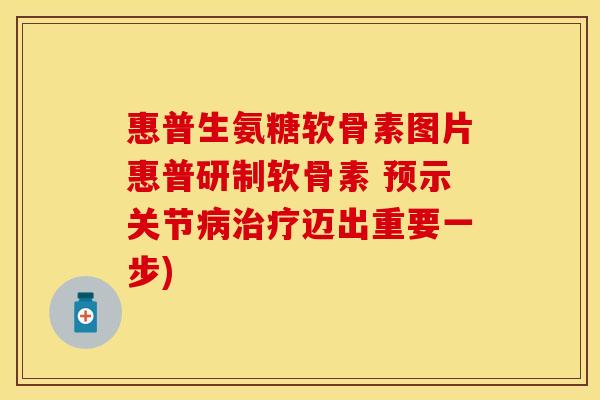 惠普生氨糖软骨素图片惠普研制软骨素 预示关节迈出重要一步) 惠普生氨糖软骨素图片惠普研制软骨素 预示关节迈出重要一步)