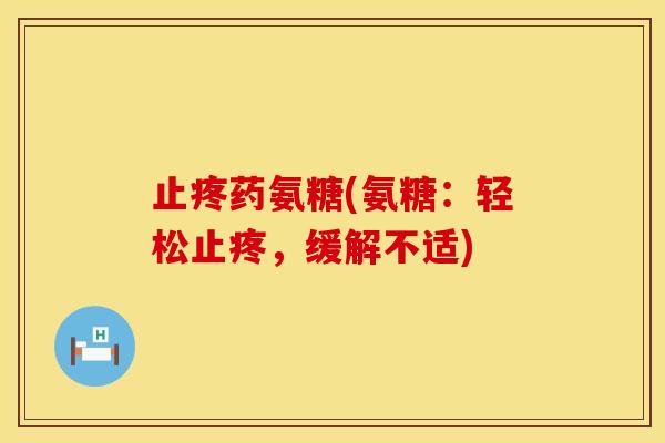 止疼药氨糖(氨糖:轻松止疼,缓解不适) 止疼药氨糖(氨糖:轻松止疼,缓解不适)