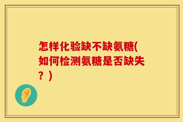 怎样化验缺不缺氨糖(如何检测氨糖是否缺失?)