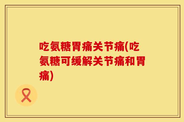 吃氨糖胃痛关节痛(吃氨糖可缓解关节痛和胃痛)