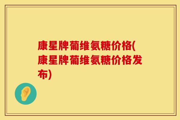 康星牌葡维氨糖价格(康星牌葡维氨糖价格发布)