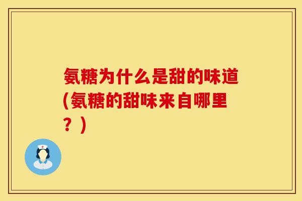 氨糖为什么是甜的味道(氨糖的甜味来自哪里?) 氨糖为什么是甜的味道(氨糖的甜味来自哪里?)
