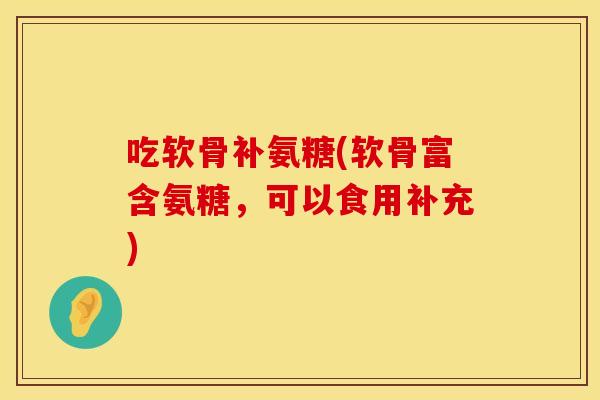 吃软骨补氨糖(软骨富含氨糖，可以食用补充)