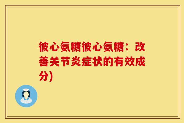彼心氨糖彼心氨糖：改善关节状的有效成分)