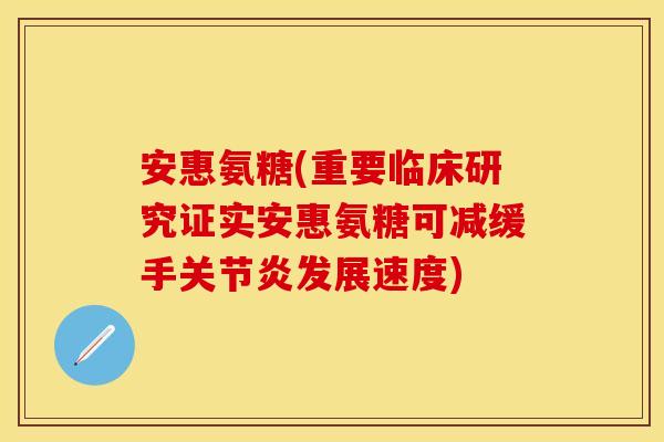 安惠氨糖(重要临床研究证实安惠氨糖可减缓手关节炎发展速度)