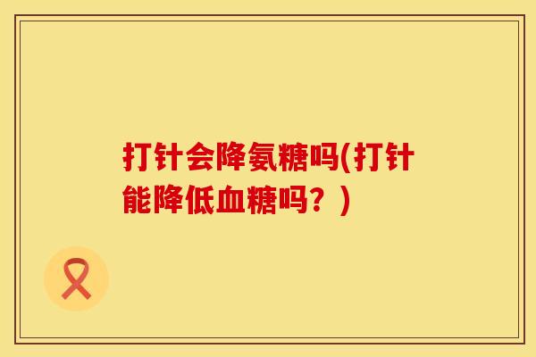 打针会降氨糖吗(打针能降低血糖吗?)