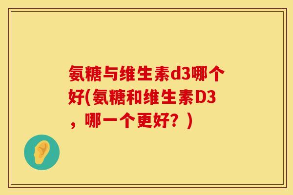 氨糖与维生素d3哪个好(氨糖和维生素D3，哪一个更好？)