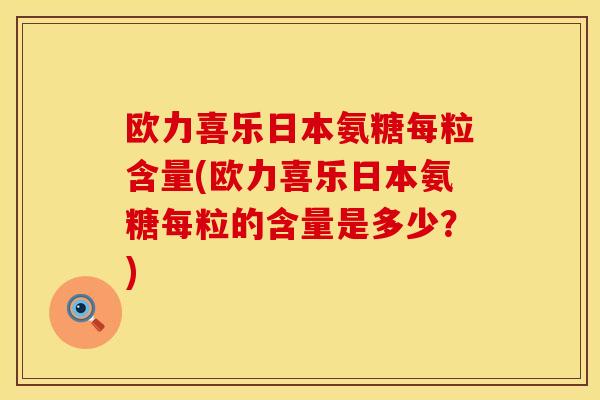 欧力喜乐日本氨糖每粒含量(欧力喜乐日本氨糖每粒的含量是多少?) 欧力喜乐日本氨糖每粒含量(欧力喜乐日本氨糖每粒的含量是多少?)