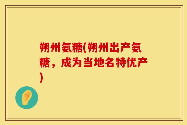 朔州氨糖(朔州出产氨糖,成为当地名特优产) 朔州氨糖(朔州出产氨糖,成为当地名特优产)
