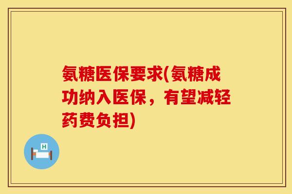 氨糖医保要求(氨糖成功纳入医保，有望减轻药费负担)