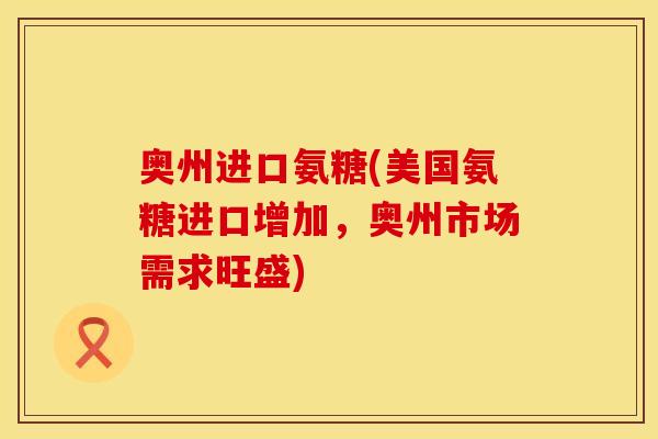 奥州进口氨糖(美国氨糖进口增加，奥州市场需求旺盛)