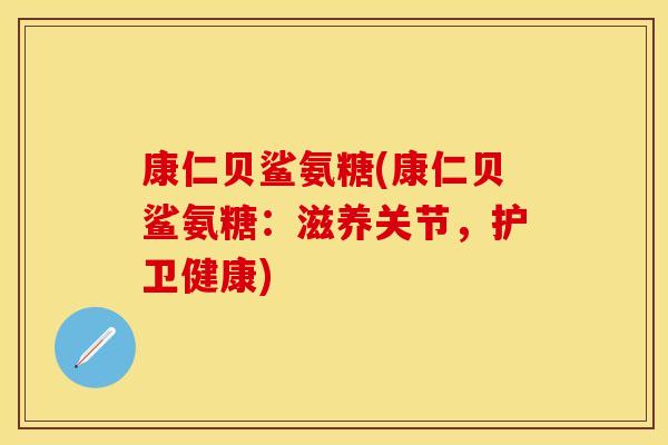 康仁贝鲨氨糖(康仁贝鲨氨糖：滋养关节，护卫健康)