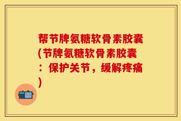 帮节牌氨糖软骨素胶囊(节牌氨糖软骨素胶囊：保护关节，缓解)