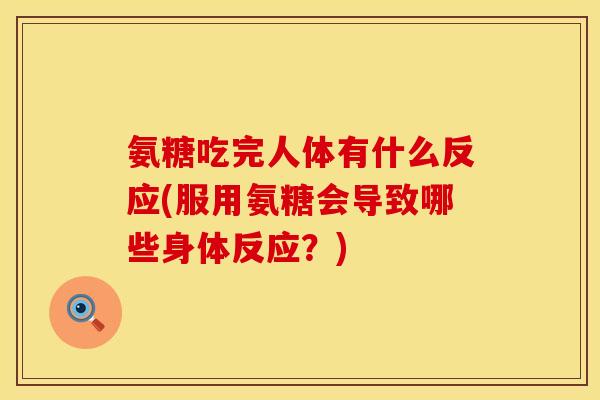 氨糖吃完人体有什么反应(服用氨糖会导致哪些身体反应?) 氨糖吃完人体有什么反应(服用氨糖会导致哪些身体反应?)