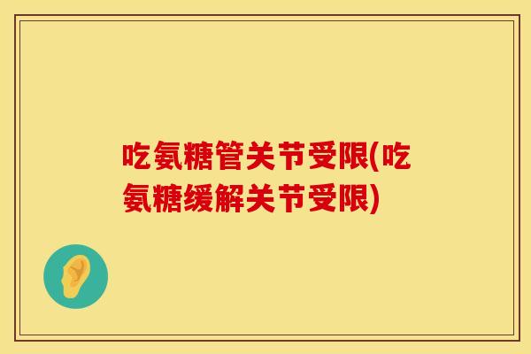 吃氨糖管关节受限(吃氨糖缓解关节受限)