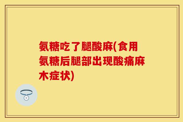 氨糖吃了腿酸麻(食用氨糖后腿部出现酸痛麻木症状)