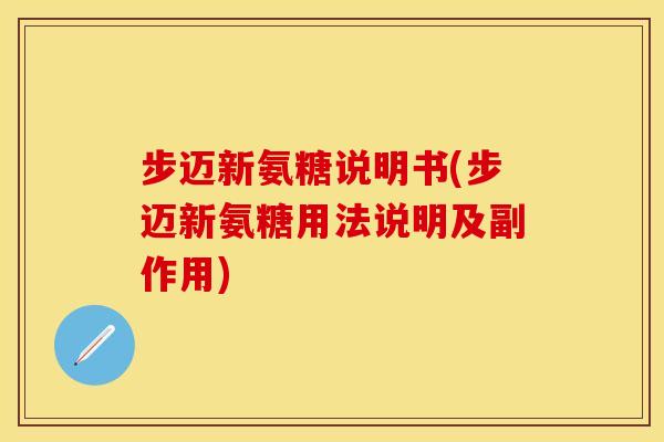 步迈新氨糖说明书(步迈新氨糖用法说明及副作用)