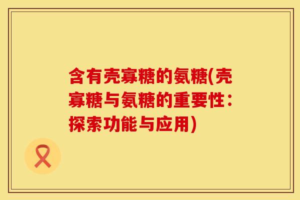 含有壳寡糖的氨糖(壳寡糖与氨糖的重要性：探索功能与应用)