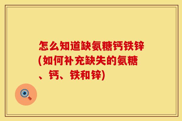 怎么知道缺氨糖钙铁锌(如何补充缺失的氨糖、钙、铁和锌)