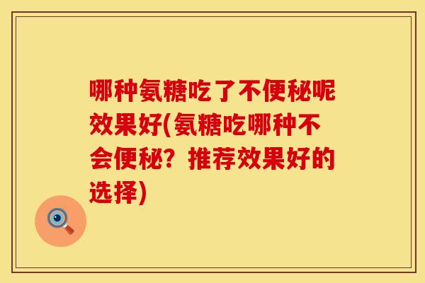 哪种氨糖吃了不呢效果好(氨糖吃哪种不会?推荐效果好的选择) 哪种氨糖吃了不呢效果好(氨糖吃哪种不会?推荐效果好的选择)