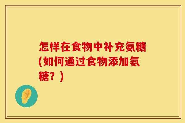 怎样在食物中补充氨糖(如何通过食物添加氨糖?)