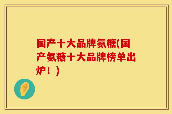 国产十大品牌氨糖(国产氨糖十大品牌榜单出炉！)