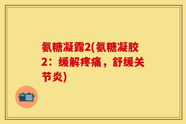 氨糖凝露2(氨糖凝胶2:缓解,舒缓) 氨糖凝露2(氨糖凝胶2:缓解,舒缓)