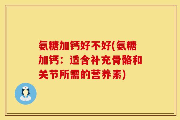 氨糖加钙好不好(氨糖加钙:适合补充骨骼和关节所需的营养素)