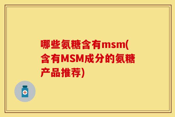 哪些氨糖含有msm(含有MSM成分的氨糖产品推荐)